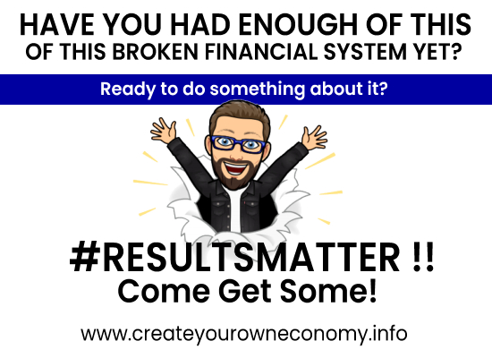 Have you had enough of this broken financial system yet? Results Matter, Come Get Some!